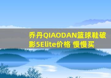 乔丹QIAODAN篮球鞋破影5Elite价格 慢慢买